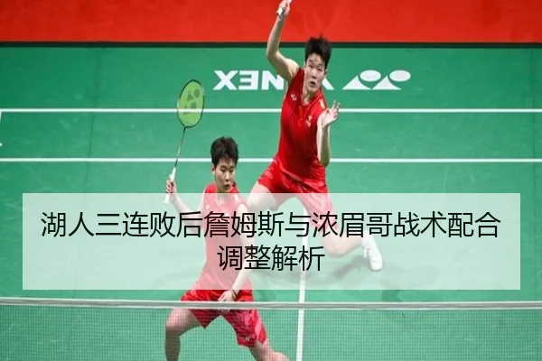 湖人三连败后詹姆斯与浓眉哥战术配合调整解析